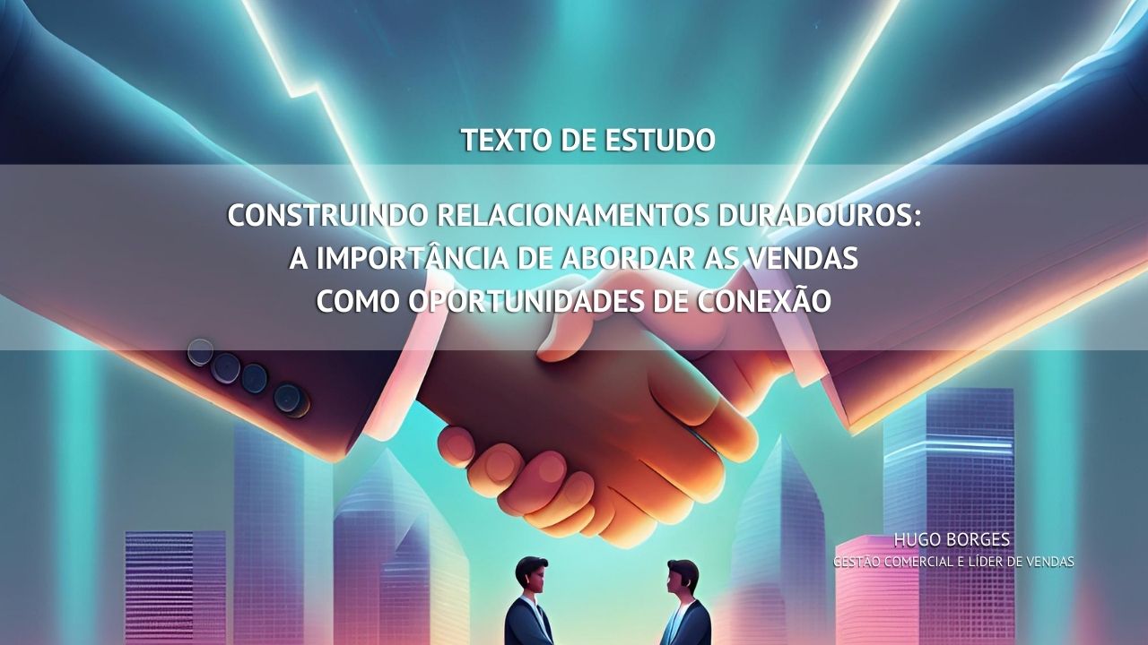 Leia mais sobre o artigo Construindo Relacionamentos Duradouros: A Importância de Abordar as Vendas como Oportunidades de Conexão