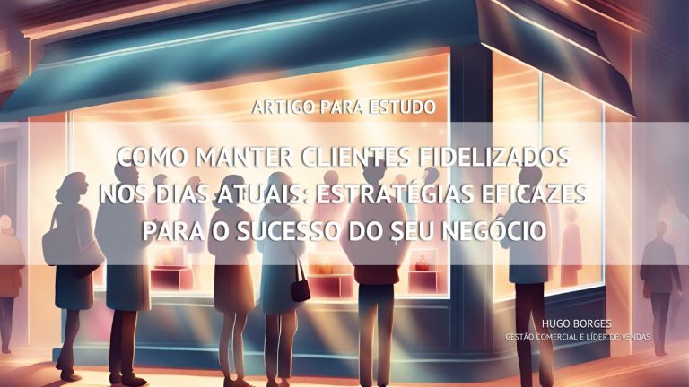 Leia mais sobre o artigo Como manter clientes fidelizados nos dias atuais: Estratégias eficazes para o sucesso do seu negócio