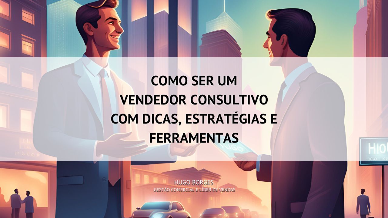 Leia mais sobre o artigo Como ser um vendedor consultivo com dicas, estratégias e ferramentas