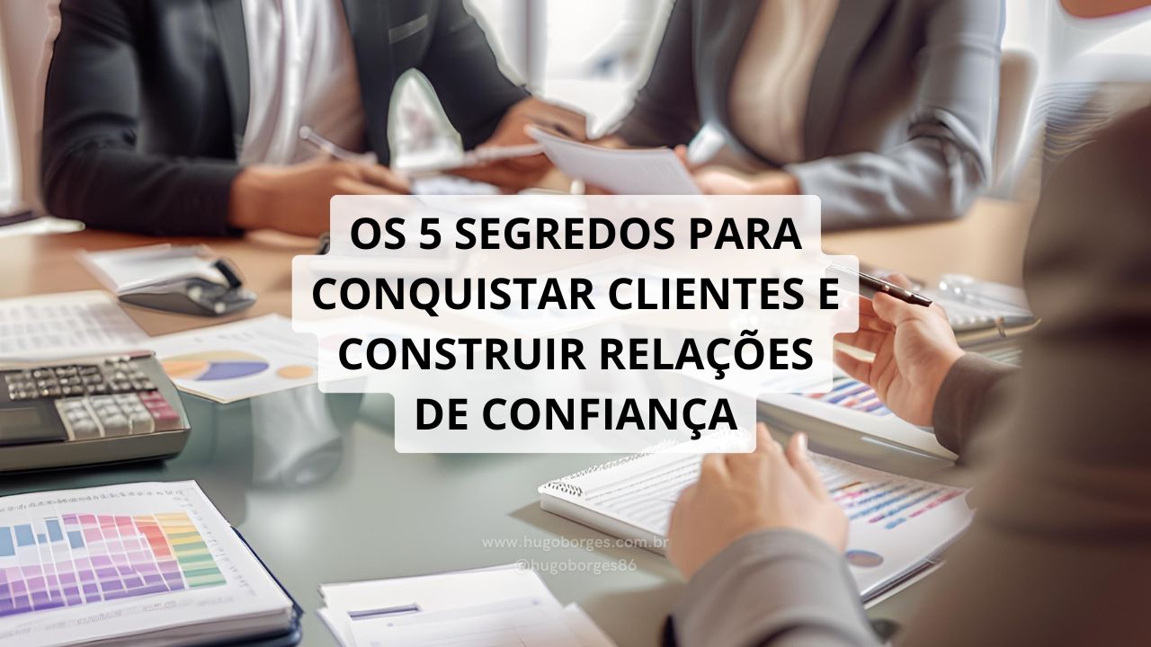 Leia mais sobre o artigo Os 5 segredos para conquistar clientes e construir relações de confiança