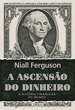 A Ascensão Do Dinheiro A História Financeira Do Mundo – Nial Ferguson