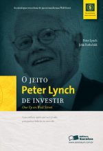 O JEITO PETER LYNCH DE INVESTIR – COMO UTILIZAR AQUILO QUE VOCÊ JÁ SABE PARA GANHAR DINHEIRO NO MERCADO. – 1ª edição – PETER LYNCH, JOHN ROTHCHILD